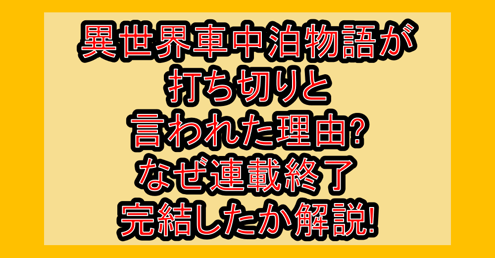 異世界車中泊物語が打ち切りと言われた理由?なぜ連載終了・完結したか解説!
