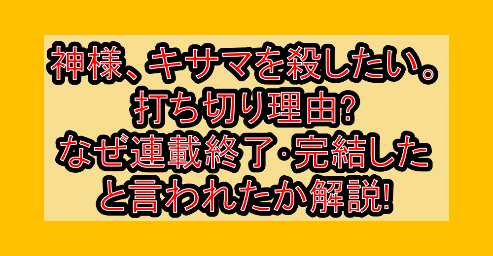 神様、キサマを殺したい。打ち切り理由?なぜ連載終了・完結したと言われたか解説!
