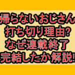 帰らないおじさん打ち切り理由?なぜ連載終了･完結したか解説!