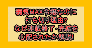 弱気MAX令嬢なのに打ち切り理由?なぜ連載終了･完結を心配されたか解説!
