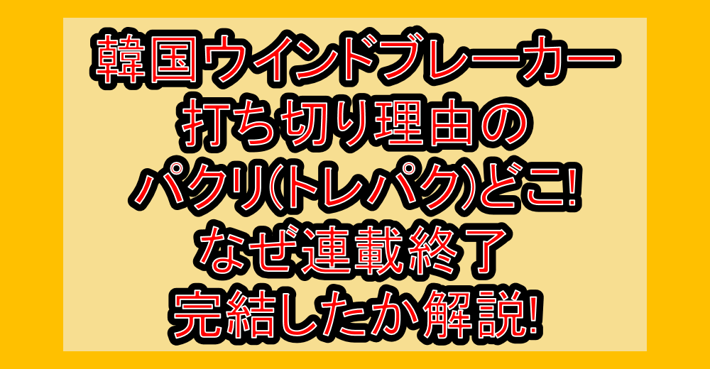 韓国ウインドブレーカー打ち切り理由のパクリ(トレパク)どこ!なぜ連載終了・完結したか解説!