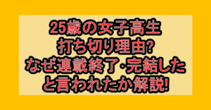 25歳の女子高生打ち切り理由?なぜ連載終了･完結したと言われたか解説!