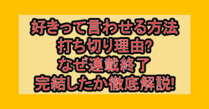 好きって言わせる方法打ち切り理由?なぜ連載終了･完結したか徹底解説!