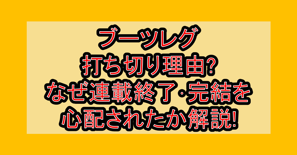 ブーツレグ打ち切り理由?なぜ連載終了・完結を心配されたか解説!