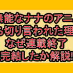 無能なナナのアニメ打ち切り言われた理由?なぜ連載終了･完結したか解説!