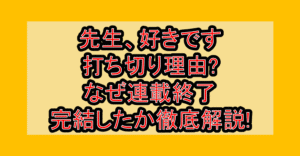 先生、好きです打ち切り理由?なぜ連載終了･完結したか徹底解説!