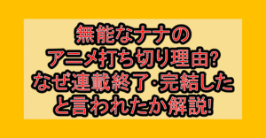 無能なナナのアニメ打ち切り理由?なぜ連載終了･完結したと言われたか解説!