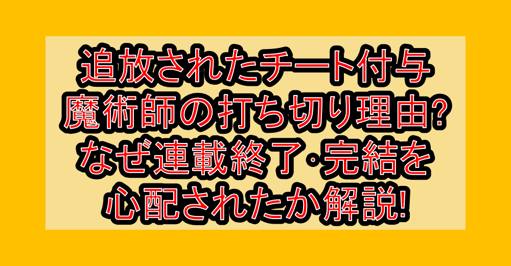追放されたチート付与魔術師の打ち切り理由?なぜ連載終了・完結を心配されたか解説!