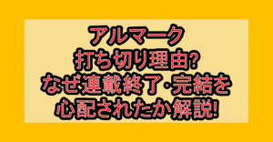 アルマーク打ち切り理由?なぜ連載終了･完結を心配されたか解説!
