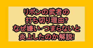 リボンの武者の打ち切り理由?なぜ嫌い･つまらないと炎上したのか解説!