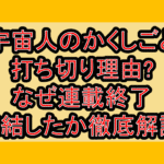 宇宙人のかくしごと打ち切り理由?なぜ連載終了･完結したか徹底解説!