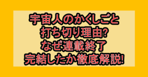 宇宙人のかくしごと打ち切り理由?なぜ連載終了･完結したか徹底解説!
