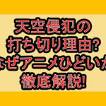 天空侵犯の打ち切り理由?なぜアニメひどいか徹底解説!