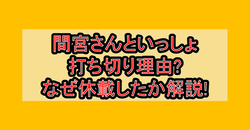 間宮さんといっしょ打ち切り理由?なぜ休載したか徹底解説!