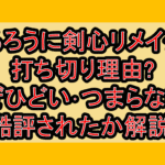 るろうに剣心リメイク打ち切り理由?なぜひどい･つまらないと酷評されたか解説!