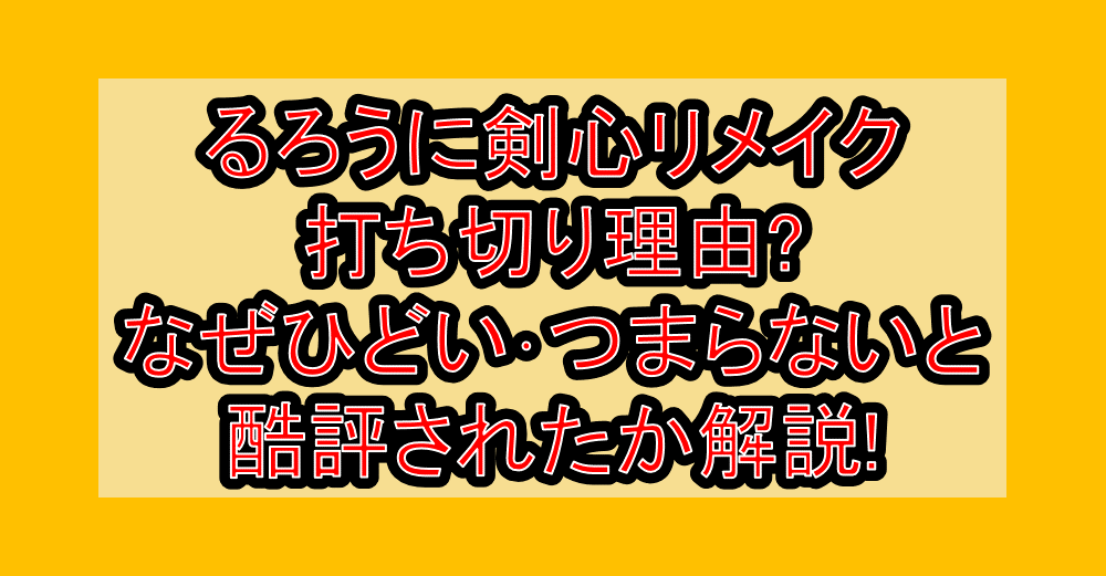 るろうに剣心リメイク打ち切り理由?なぜひどい・つまらないと酷評されたか解説!