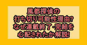 風都探偵の打ち切り可能性理由?なぜ連載終了･完結を心配されたか解説!