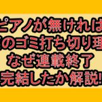 ピアノが無ければただのゴミ打ち切り理由?なぜ連載終了･完結したか解説!