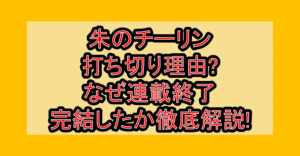 朱のチーリン打ち切り理由?なぜ連載終了･完結したか徹底解説!