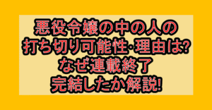 悪役令嬢の中の人の打ち切り可能性･理由は?なぜ連載終了･完結したか解説!