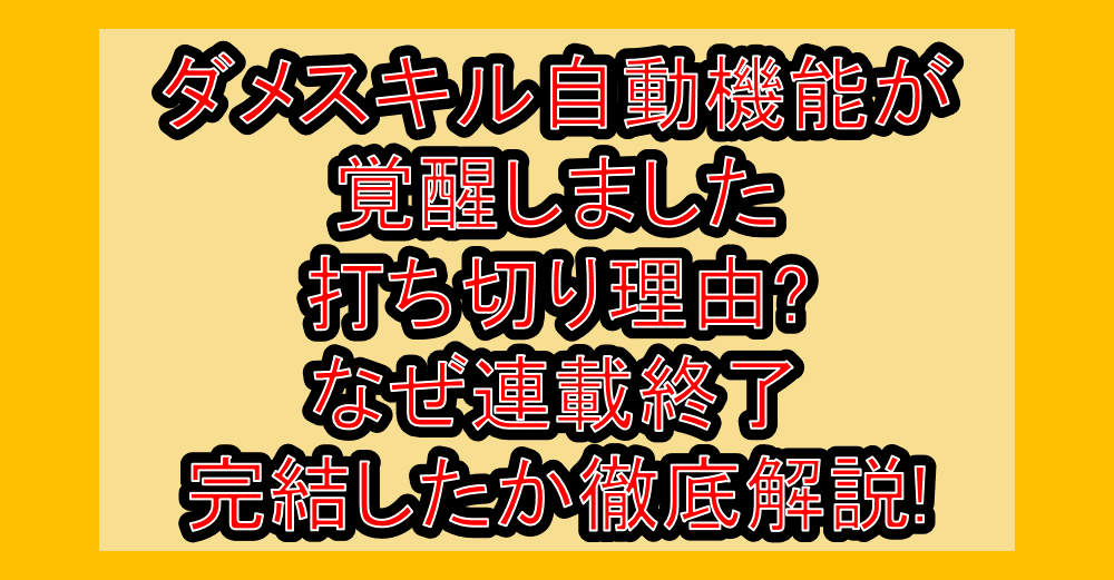 ダメスキル自動機能が覚醒しました打ち切り理由?なぜ連載終了・完結したか徹底解説!