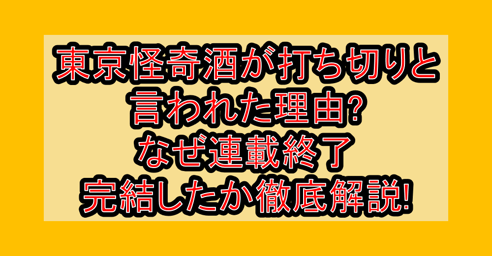 東京怪奇酒が打ち切りと言われた理由?なぜ連載終了・完結したか徹底解説!