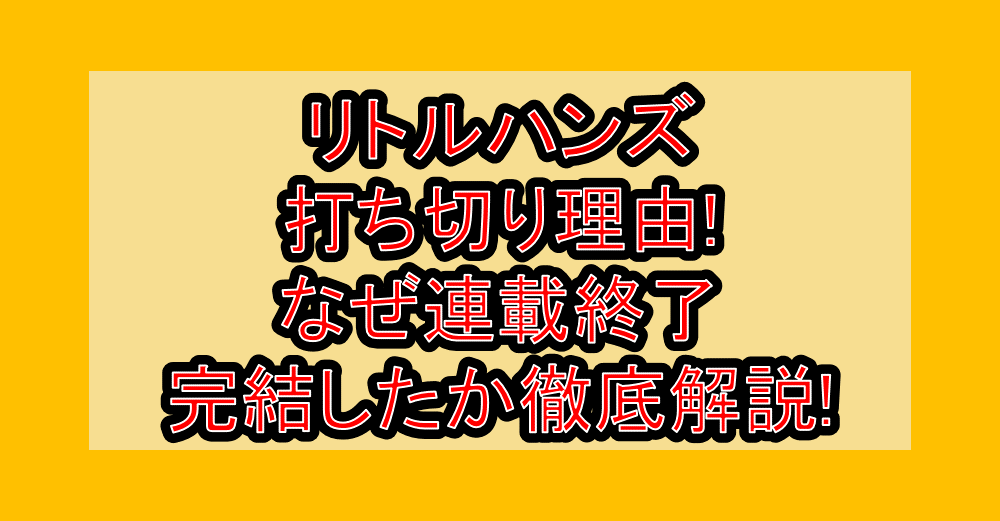 リトルハンズ打ち切り理由!なぜ連載終了･完結したか徹底解説!