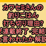 カワセミさんの釣りごはん打ち切り理由?なぜ連載終了･完結したと言われたか解説!