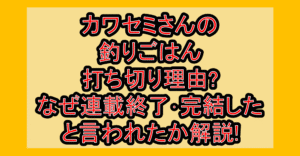 カワセミさんの釣りごはん打ち切り理由?なぜ連載終了･完結したと言われたか解説!
