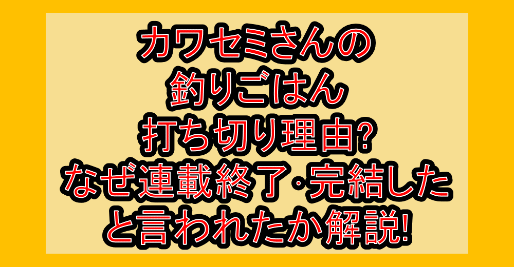 カワセミさんの釣りごはん打ち切り理由?なぜ連載終了・完結したと言われたか解説!