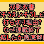 双影双書(そうえいそうしょ)打ち切り理由?なぜ連載終了･完結したか徹底解説!
