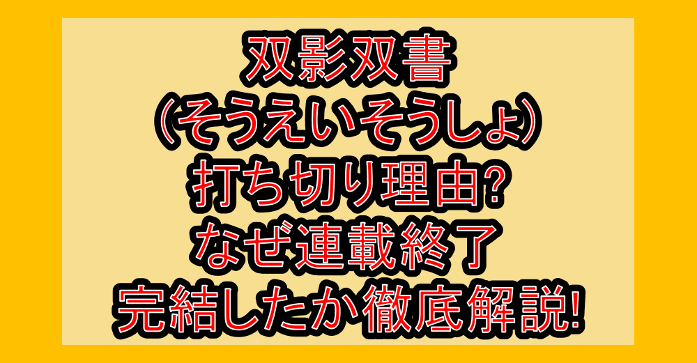 双影双書(そうえいそうしょ)打ち切り理由?なぜ連載終了・完結したか徹底解説!