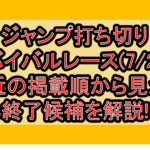 ジャンプ打ち切りサバイバルレース(7/2週)!最近の掲載順から見える終了候補を解説!
