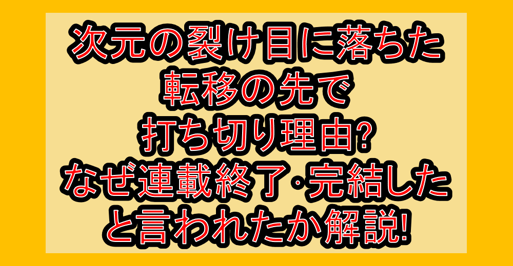 次元の裂け目に落ちた転移の先で打ち切り理由?なぜ連載終了・完結したと言われたか解説!