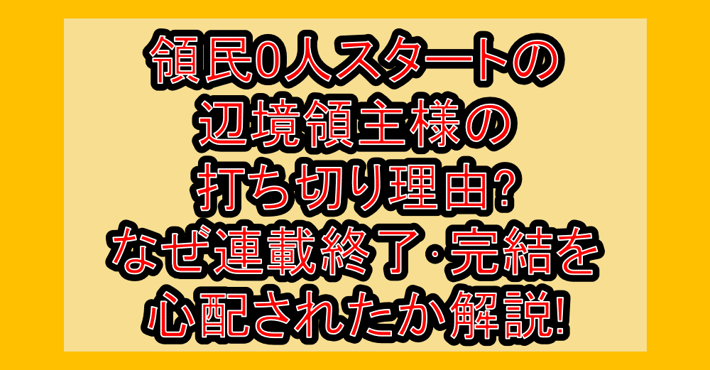 領民0人スタートの辺境領主様の打ち切り理由?なぜ連載終了・完結を心配されたか解説!