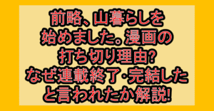 前略、山暮らしを始めました。漫画の打ち切り理由?なぜ連載終了･完結したと言われたか解説!