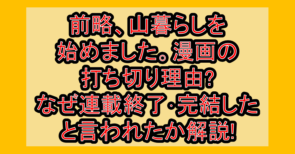 前略、山暮らしを始めました。漫画の打ち切り理由?なぜ連載終了･完結したと言われたか解説!