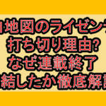 白地図のライゼンデ打ち切り理由?なぜ連載終了･完結したか徹底解説!