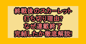 終戦後のスカーレット打ち切り理由?なぜ連載終了･完結したか徹底解説!