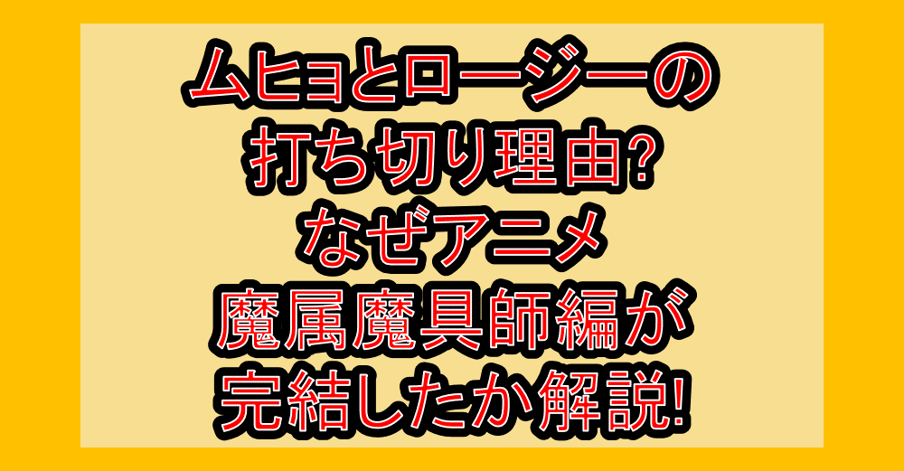 ムヒョとロージーの魔法律相談事務所の打ち切り理由?なぜアニメ・魔属魔具師編が完結したか解説!