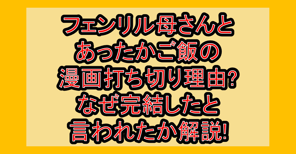 フェンリル母さんとあったかご飯の漫画打ち切り理由?なぜ完結したと言われたか解説!