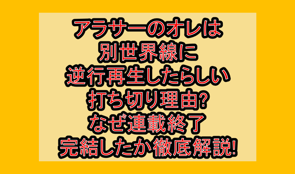 アラサーのオレは別世界線に逆行再生したらしい打ち切り理由?なぜ連載終了･完結したか徹底解説!