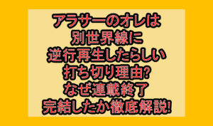 アラサーのオレは別世界線に逆行再生したらしい打ち切り理由?なぜ連載終了･完結したか徹底解説!