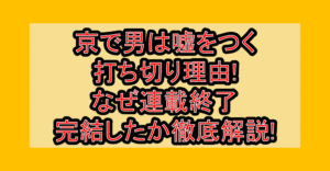 京で男は嘘をつく打ち切り理由!なぜ連載終了･完結したか徹底解説!