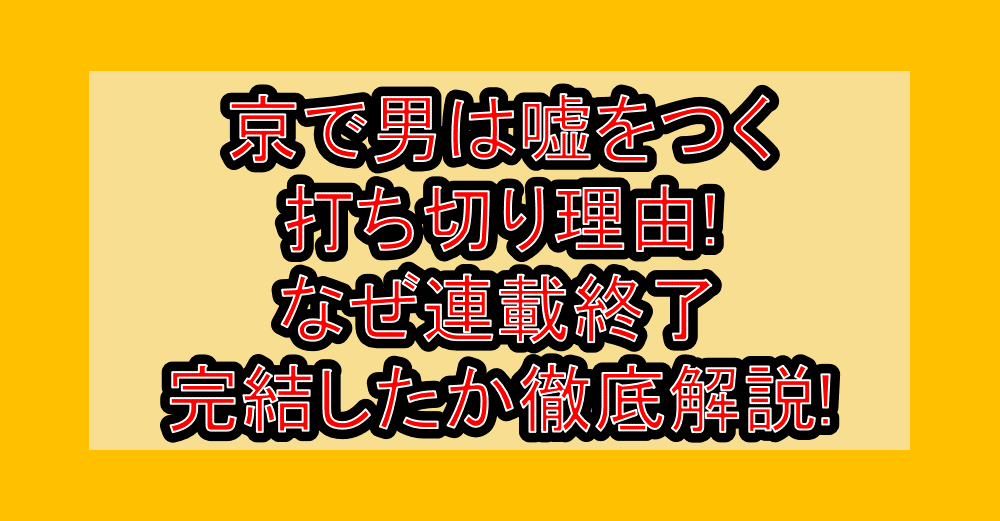 京で男は嘘をつく打ち切り理由!なぜ連載終了・完結したか徹底解説!