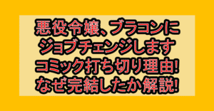 悪役令嬢、ブラコンにジョブチェンジしますコミック打ち切り理由!なぜ完結したか徹底解説!