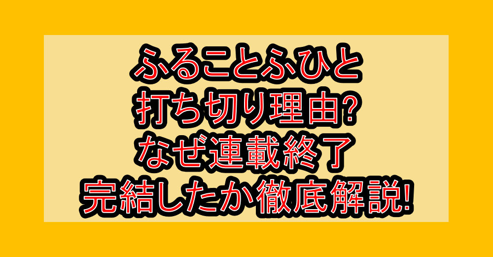 ふることふひと打ち切り理由?なぜ連載終了・完結したか徹底解説!