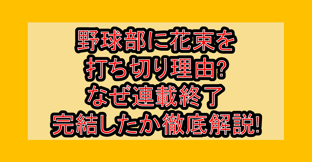 野球部に花束を打ち切り理由?なぜ連載終了・完結したか徹底解説!