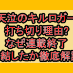 天泣のキルロガー打ち切り理由?なぜ連載終了･完結したか徹底解説!