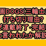 漫画DOGS(三輪士郎)打ち切り理由?なぜ連載終了･完結したと言われたか解説!